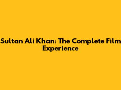 Sultan Ali Khan: The Complete Film Experience
