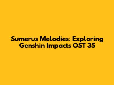 Sumeru's Melodies: Exploring Genshin Impact's OST 35