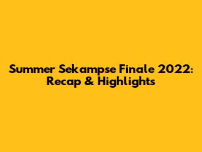 Summer Sekampse Finale 2022: Recap & Highlights