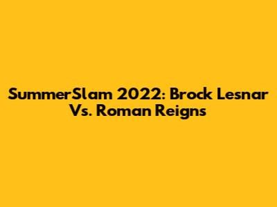 SummerSlam 2022: Brock Lesnar Vs. Roman Reigns