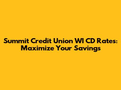 Summit Credit Union WI CD Rates: Maximize Your Savings