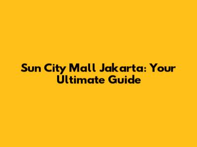 Sun City Mall Jakarta: Your Ultimate Guide