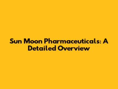 Sun Moon Pharmaceuticals: A Detailed Overview