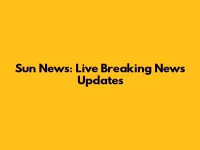 Sun News: Live Breaking News Updates
