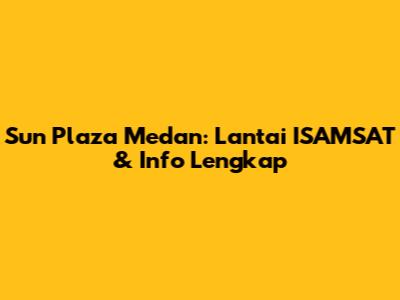 Sun Plaza Medan: Lantai ISAMSAT & Info Lengkap