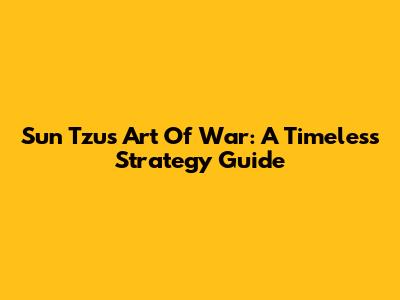 Sun Tzu's Art Of War: A Timeless Strategy Guide