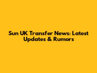 Sun UK Transfer News: Latest Updates & Rumors