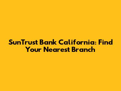 SunTrust Bank California: Find Your Nearest Branch