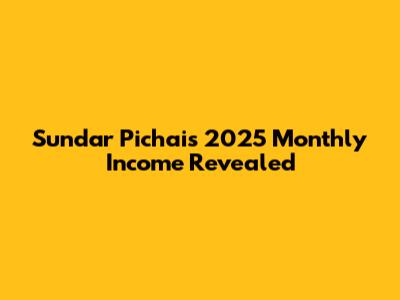 Sundar Pichai's 2025 Monthly Income Revealed