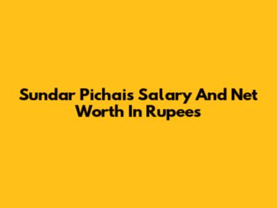Sundar Pichai's Salary And Net Worth In Rupees