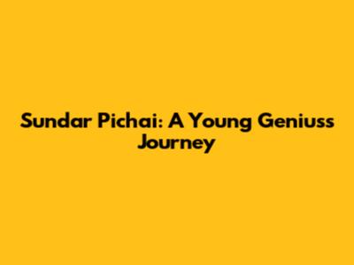 Sundar Pichai: A Young Genius's Journey