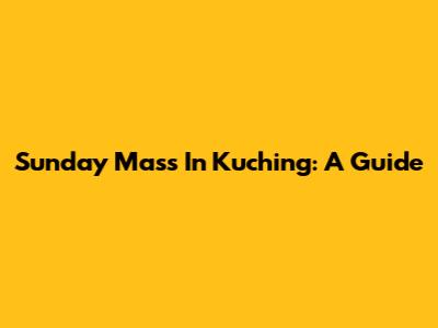 Sunday Mass In Kuching: A Guide