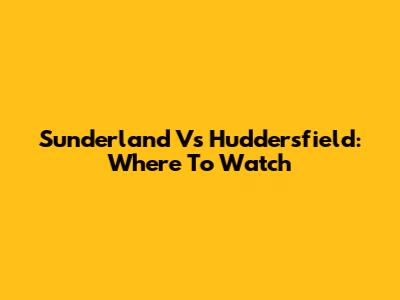 Sunderland Vs Huddersfield: Where To Watch