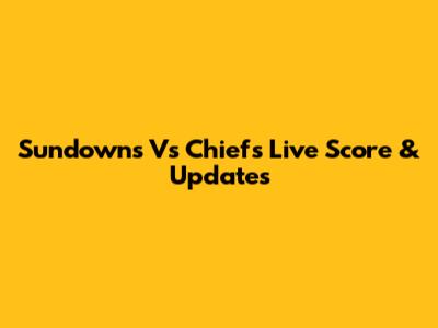 Sundowns Vs Chiefs Live Score & Updates
