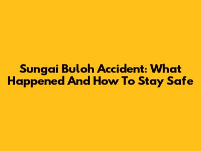 Sungai Buloh Accident: What Happened And How To Stay Safe