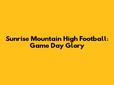 Sunrise Mountain High Football: Game Day Glory