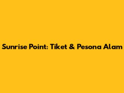 Sunrise Point: Tiket & Pesona Alam