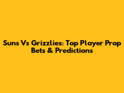 Suns Vs Grizzlies: Top Player Prop Bets & Predictions