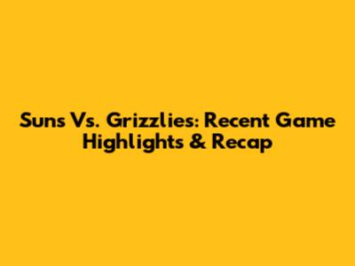 Suns Vs. Grizzlies: Recent Game Highlights & Recap