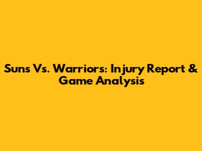 Suns Vs. Warriors: Injury Report & Game Analysis