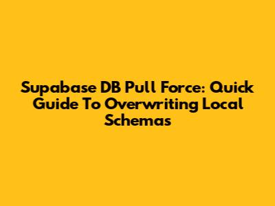 Supabase DB Pull Force: Quick Guide To Overwriting Local Schemas