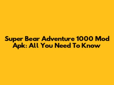 Super Bear Adventure 1000 Mod Apk: All You Need To Know