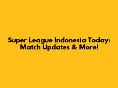 Super League Indonesia Today: Match Updates & More!