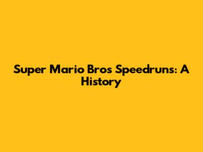 Super Mario Bros Speedruns: A History