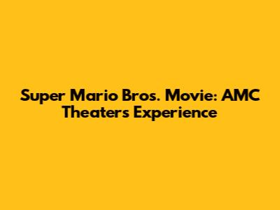 Super Mario Bros. Movie: AMC Theaters Experience