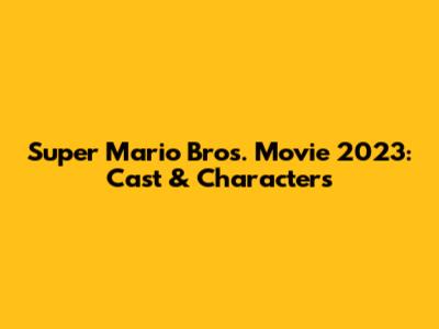 Super Mario Bros. Movie 2023: Cast & Characters