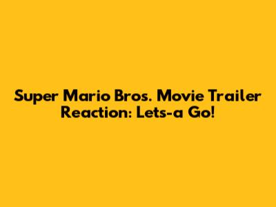 Super Mario Bros. Movie Trailer Reaction: Let's-a Go!