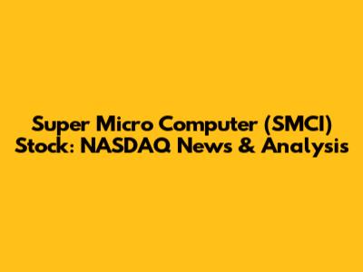 Super Micro Computer (SMCI) Stock: NASDAQ News & Analysis