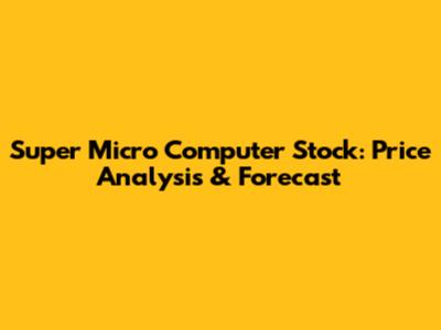 Super Micro Computer Stock: Price Analysis & Forecast