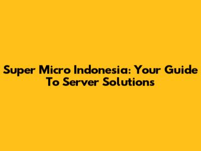 Super Micro Indonesia: Your Guide To Server Solutions