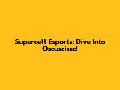 Supercell Esports: Dive Into Oscuscissc!