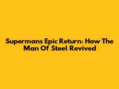 Superman's Epic Return: How The Man Of Steel Revived