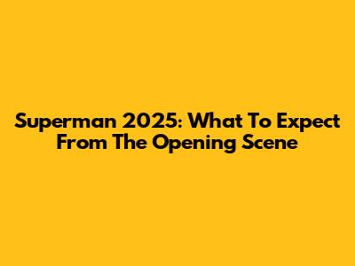 Superman 2025: What To Expect From The Opening Scene