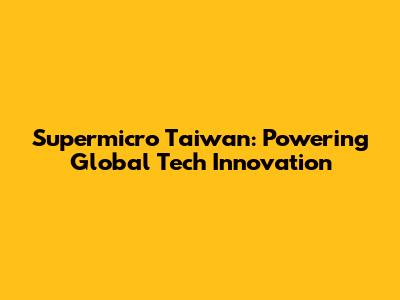 Supermicro Taiwan: Powering Global Tech Innovation