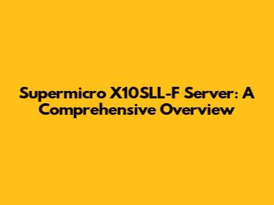 Supermicro X10SLL-F Server: A Comprehensive Overview