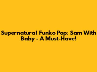 Supernatural Funko Pop: Sam With Baby - A Must-Have!