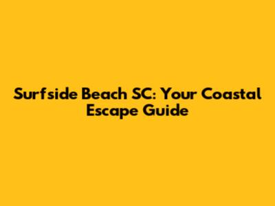 Surfside Beach SC: Your Coastal Escape Guide