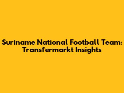 Suriname National Football Team: Transfermarkt Insights