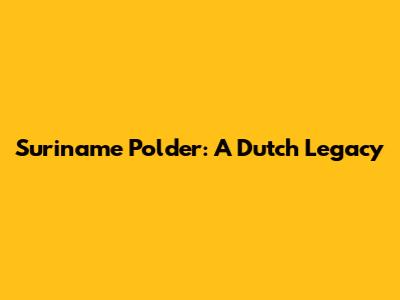 Suriname Polder: A Dutch Legacy