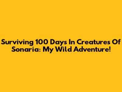 Surviving 100 Days In Creatures Of Sonaria: My Wild Adventure!