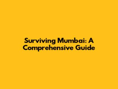 Surviving Mumbai: A Comprehensive Guide