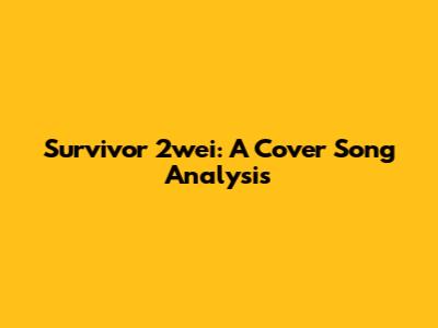 Survivor 2wei: A Cover Song Analysis
