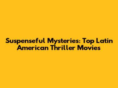Suspenseful Mysteries: Top Latin American Thriller Movies