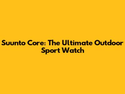 Suunto Core: The Ultimate Outdoor Sport Watch