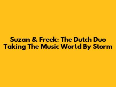Suzan & Freek: The Dutch Duo Taking The Music World By Storm