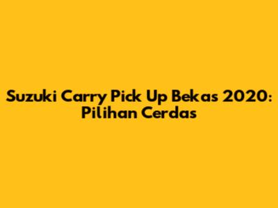 Suzuki Carry Pick Up Bekas 2020: Pilihan Cerdas